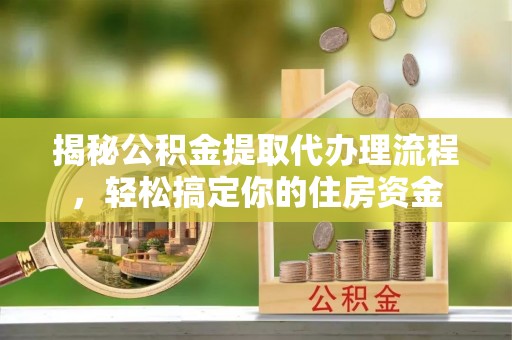 湟中揭秘公积金提取代办理流程，轻松搞定你的住房资金