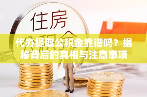 湟中代办提取公积金靠谱吗？揭秘背后的真相与注意事项