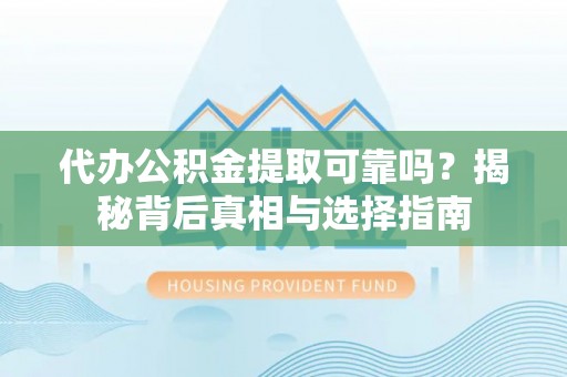湟中代办公积金提取可靠吗？揭秘背后真相与选择指南
