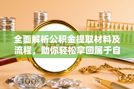湟中全面解析公积金提取材料及流程，助你轻松拿回属于自己的钱