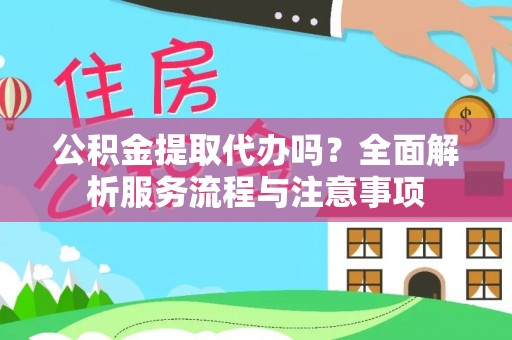 湟中公积金提取代办吗？全面解析服务流程与注意事项
