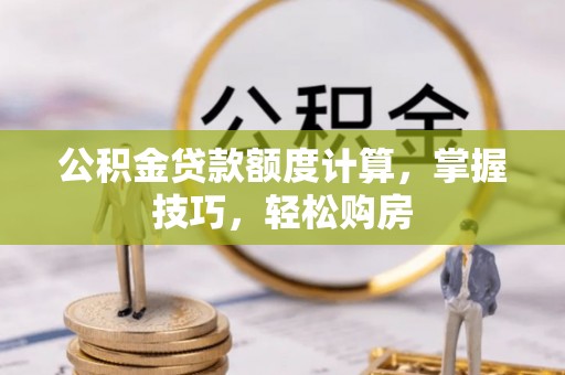 湟中公积金贷款额度计算，掌握技巧，轻松购房