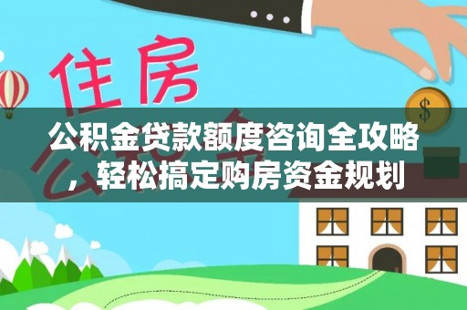 湟中公积金贷款额度咨询全攻略，轻松搞定购房资金规划