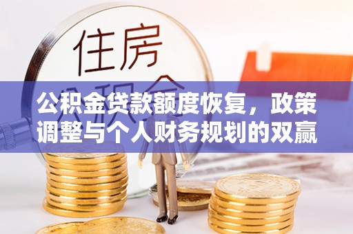 湟中公积金贷款额度恢复，政策调整与个人财务规划的双赢之道
