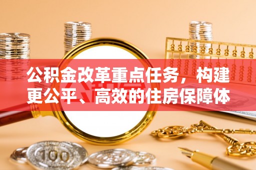 湟中公积金改革重点任务，构建更公平、高效的住房保障体系