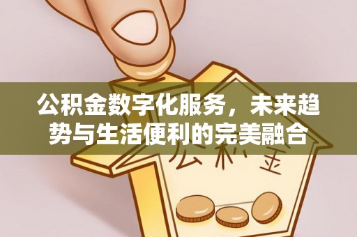 湟中公积金数字化服务，未来趋势与生活便利的完美融合