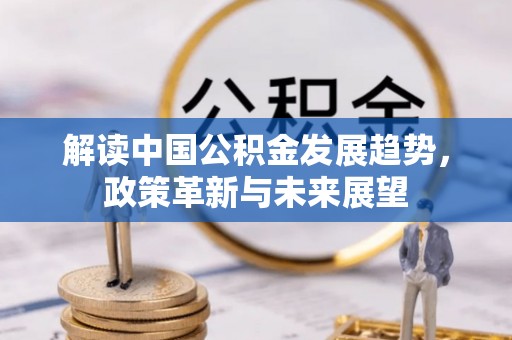 湟中解读中国公积金发展趋势，政策革新与未来展望