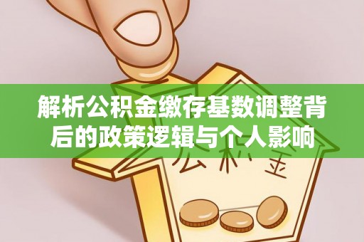湟中解析公积金缴存基数调整背后的政策逻辑与个人影响