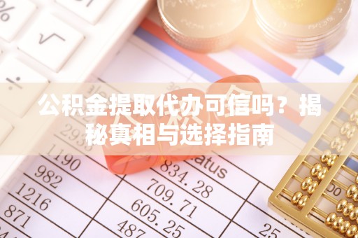 湟中公积金提取代办可信吗？揭秘真相与选择指南