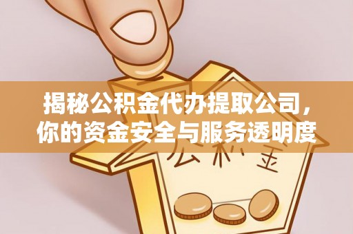 湟中揭秘公积金代办提取公司，你的资金安全与服务透明度指南