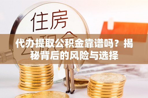 湟中代办提取公积金靠谱吗？揭秘背后的风险与选择