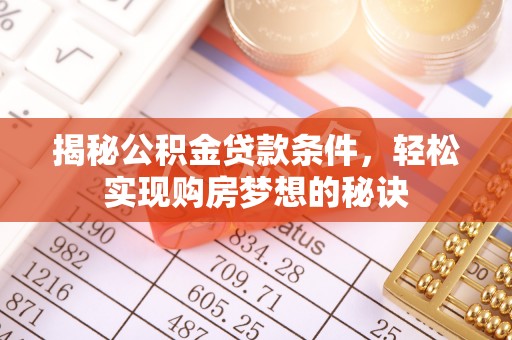湟中揭秘公积金贷款条件，轻松实现购房梦想的秘诀