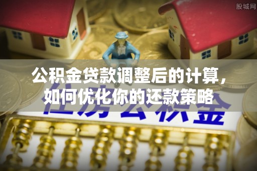 湟中公积金贷款调整后的计算，如何优化你的还款策略