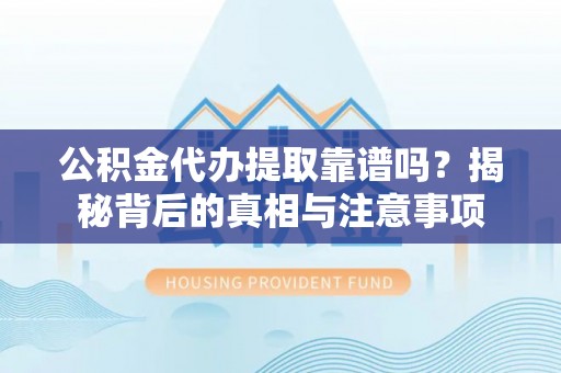 湟中公积金代办提取靠谱吗？揭秘背后的真相与注意事项