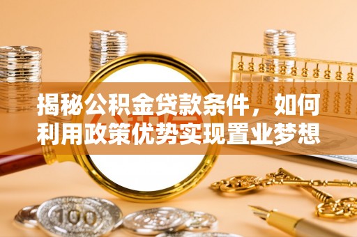 湟中揭秘公积金贷款条件，如何利用政策优势实现置业梦想