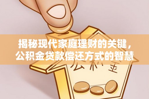 湟中揭秘现代家庭理财的关键，公积金贷款偿还方式的智慧选择