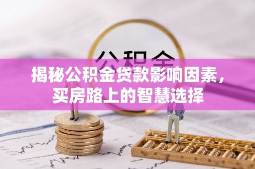 湟中揭秘公积金贷款影响因素，买房路上的智慧选择