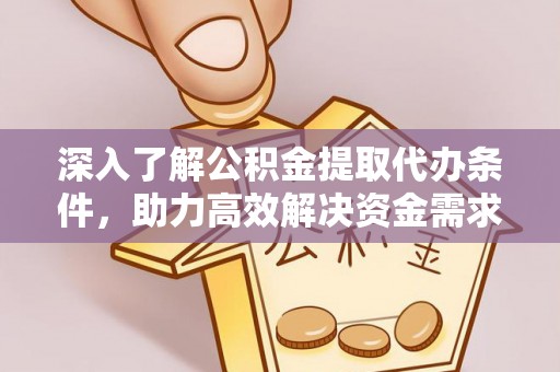 湟中深入了解公积金提取代办条件，助力高效解决资金需求