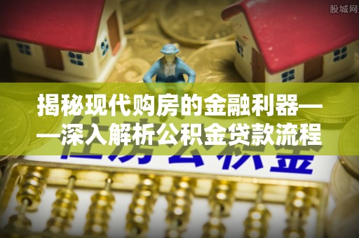 湟中揭秘现代购房的金融利器——深入解析公积金贷款流程