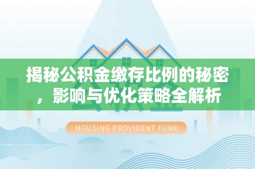 湟中揭秘公积金缴存比例的秘密，影响与优化策略全解析