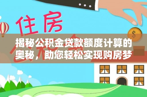 湟中揭秘公积金贷款额度计算的奥秘，助您轻松实现购房梦想