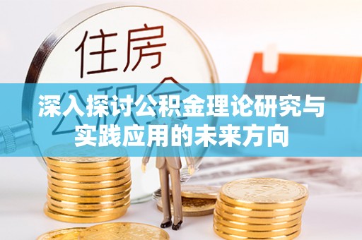 湟中深入探讨公积金理论研究与实践应用的未来方向