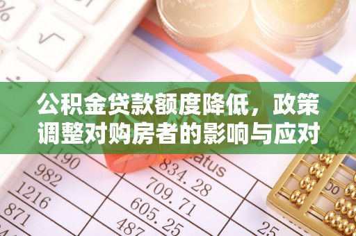 湟中公积金贷款额度降低，政策调整对购房者的影响与应对策略