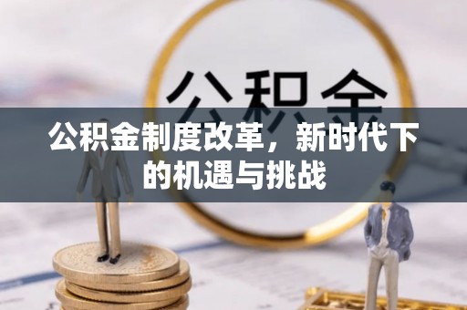 湟中公积金制度改革，新时代下的机遇与挑战