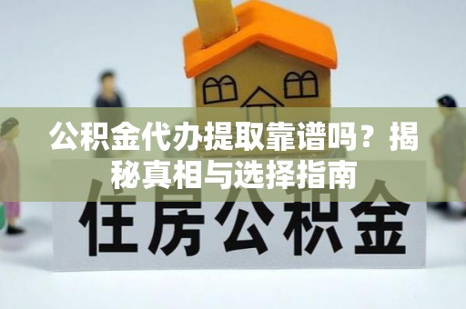湟中公积金代办提取靠谱吗？揭秘真相与选择指南