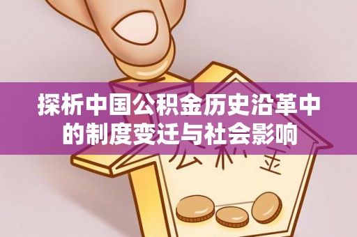 湟中探析中国公积金历史沿革中的制度变迁与社会影响