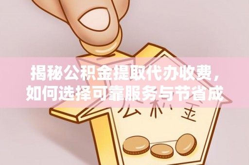 湟中揭秘公积金提取代办收费，如何选择可靠服务与节省成本？