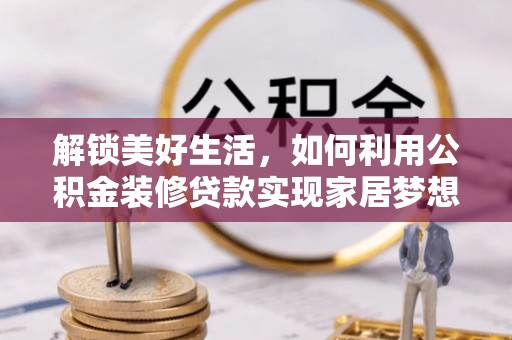 湟中解锁美好生活，如何利用公积金装修贷款实现家居梦想