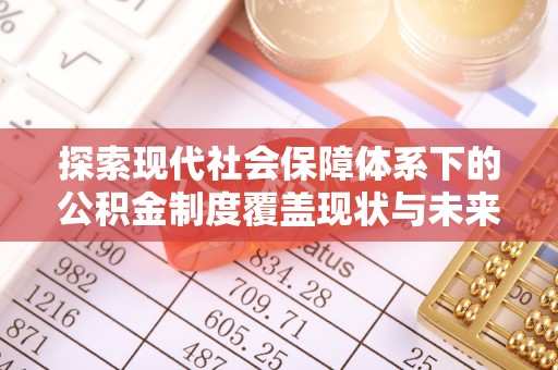 湟中探索现代社会保障体系下的公积金制度覆盖现状与未来发展