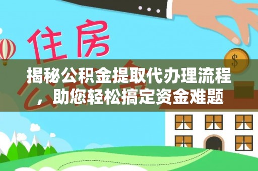 湟中揭秘公积金提取代办理流程，助您轻松搞定资金难题