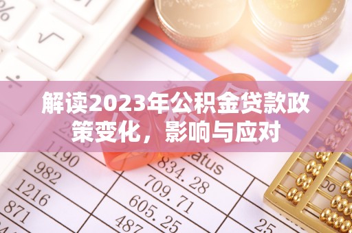 湟中解读2023年公积金贷款政策变化，影响与应对