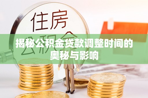 湟中揭秘公积金贷款调整时间的奥秘与影响