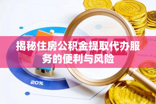 湟中揭秘住房公积金提取代办服务的便利与风险