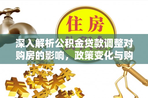 湟中深入解析公积金贷款调整对购房的影响，政策变化与购房者选择