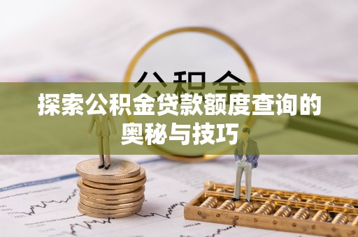 湟中探索公积金贷款额度查询的奥秘与技巧