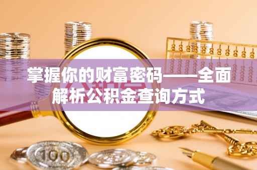 湟中掌握你的财富密码——全面解析公积金查询方式