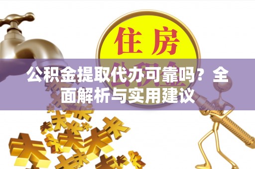 湟中公积金提取代办可靠吗？全面解析与实用建议
