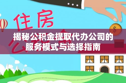湟中揭秘公积金提取代办公司的服务模式与选择指南