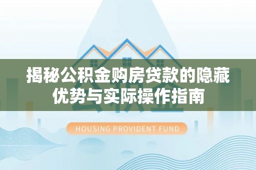 湟中揭秘公积金购房贷款的隐藏优势与实际操作指南
