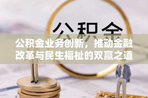 湟中公积金业务创新，推动金融改革与民生福祉的双赢之道