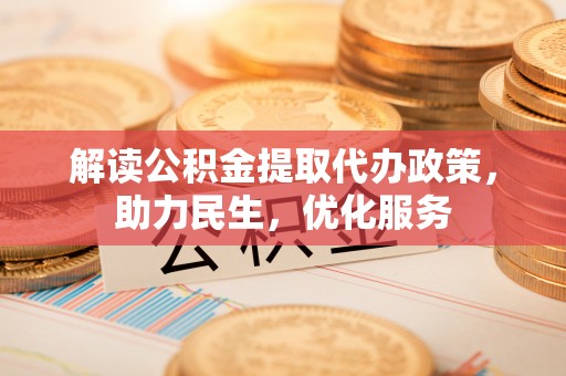 湟中解读公积金提取代办政策，助力民生，优化服务