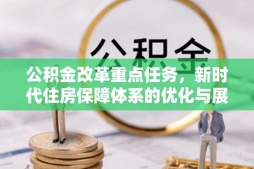 湟中公积金改革重点任务，新时代住房保障体系的优化与展望