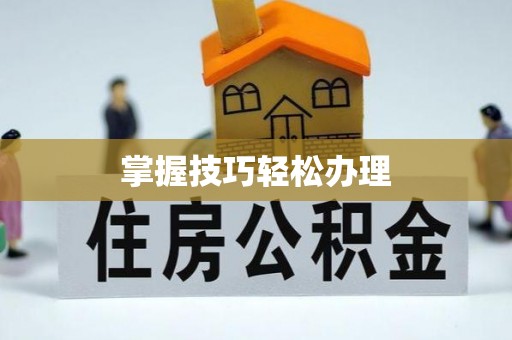 湟中掌握技巧轻松办理