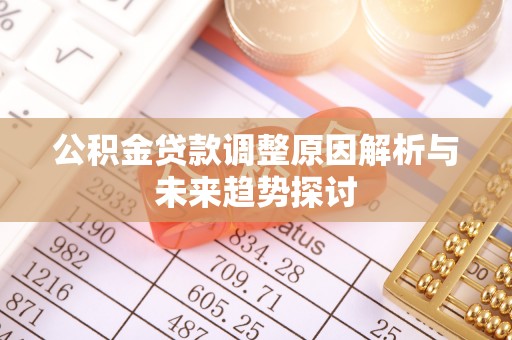湟中公积金贷款调整原因解析与未来趋势探讨
