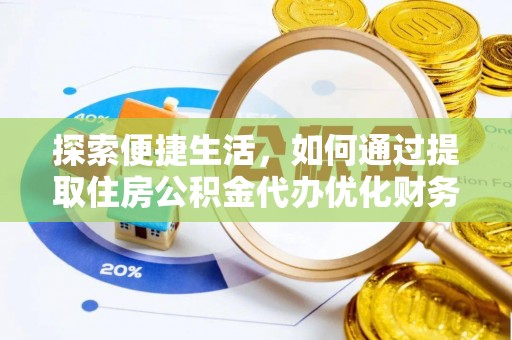 湟中探索便捷生活，如何通过提取住房公积金代办优化财务规划