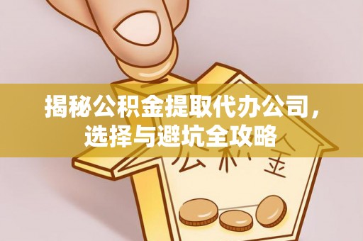 湟中揭秘公积金提取代办公司，选择与避坑全攻略